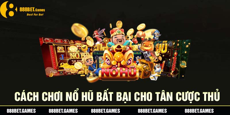 Cách Chơi Nổ Hũ Bất Bại Cho Tân Cược Thủ Tại 888B