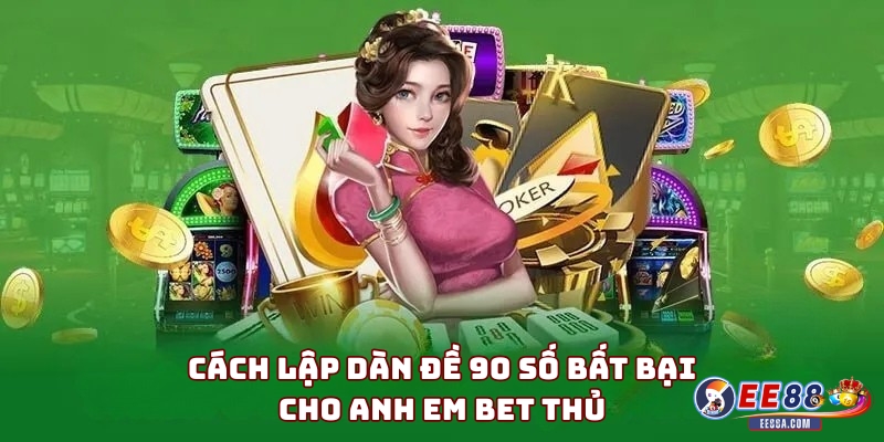 Cách lập dàn đề 90 số bất bại cho anh em bet thủ