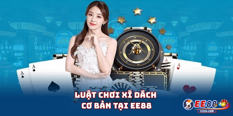 Luật Chơi Xì Dách Cơ Bản Tại EE88