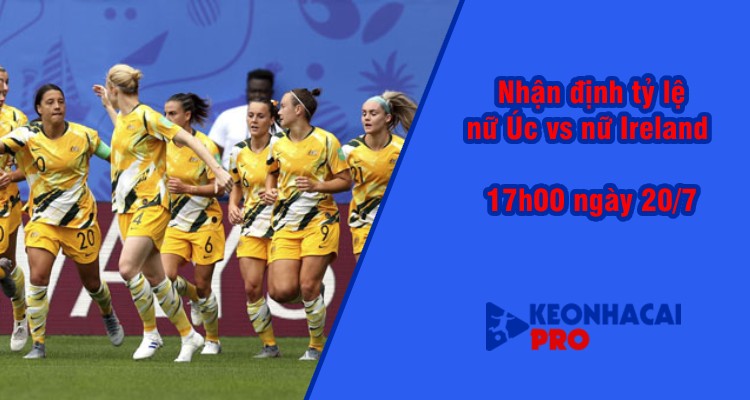 Tỷ lệ kèo nhà cái Nữ Úc vs Nữ Ireland , 17h00 ngày 20/7 - Ảnh 1